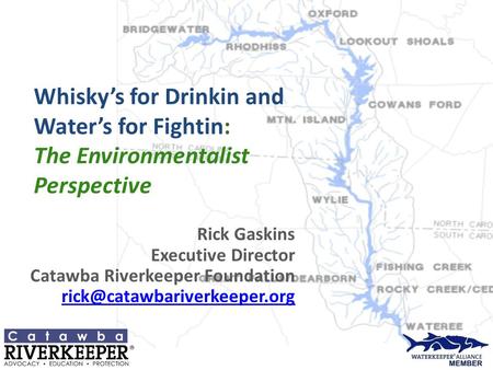 Whisky’s for Drinkin and Water’s for Fightin: The Environmentalist Perspective Rick Gaskins Executive Director Catawba Riverkeeper Foundation