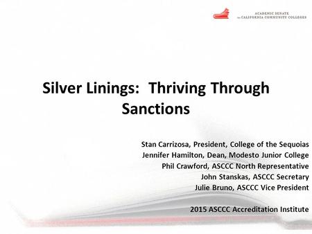 Silver Linings: Thriving Through Sanctions Stan Carrizosa, President, College of the Sequoias Jennifer Hamilton, Dean, Modesto Junior College Phil Crawford,