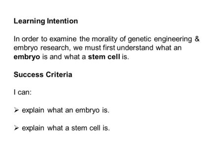Learning Intention In order to examine the morality of genetic engineering & embryo research, we must first understand what an embryo is and what a stem.
