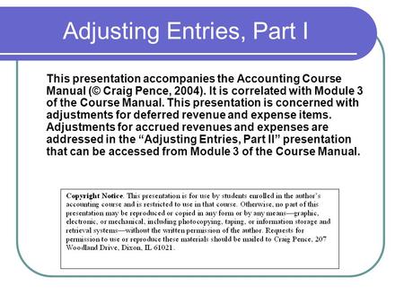 Adjusting Entries, Part I This presentation accompanies the Accounting Course Manual (© Craig Pence, 2004). It is correlated with Module 3 of the Course.