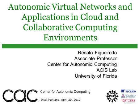 Center for Autonomic Computing Intel Portland, April 30, 2010 Autonomic Virtual Networks and Applications in Cloud and Collaborative Computing Environments.