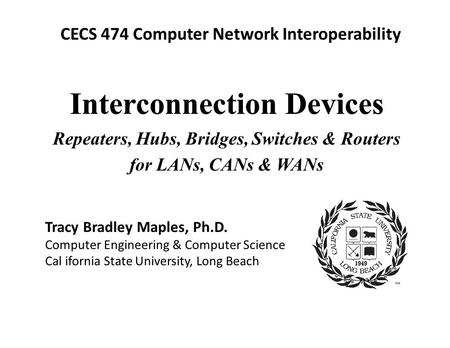 CECS 474 Computer Network Interoperability Tracy Bradley Maples, Ph.D. Computer Engineering & Computer Science Cal ifornia State University, Long Beach.