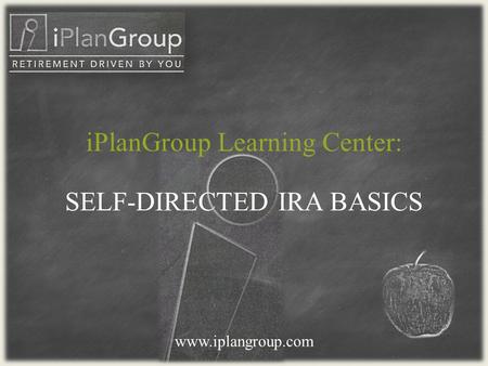 SELF-DIRECTED IRA BASICS www.iplangroup.com iPlanGroup Learning Center: