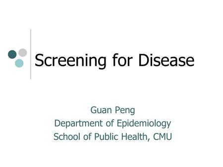 Screening for Disease Guan Peng Department of Epidemiology School of Public Health, CMU.