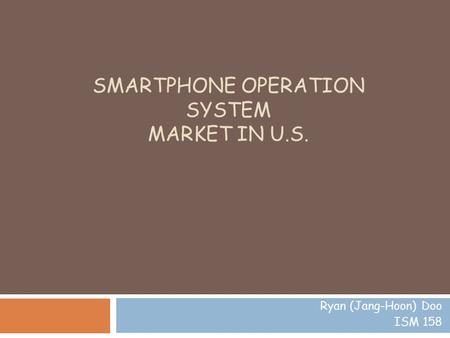 SMARTPHONE OPERATION SYSTEM MARKET IN U.S. Ryan (Jang-Hoon) Doo ISM 158.