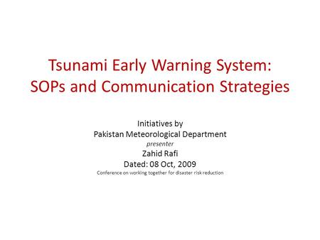 Tsunami Early Warning System: SOPs and Communication Strategies Initiatives by Pakistan Meteorological Department presenter Zahid Rafi Dated: 08 Oct, 2009.