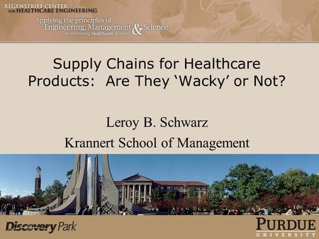 Supply Chains for Healthcare Products: Are They ‘Wacky’ or Not? Leroy B. Schwarz Krannert School of Management.