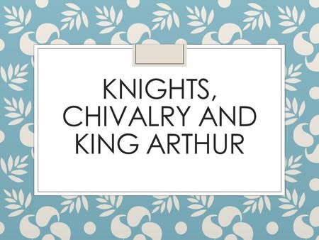 KNIGHTS, CHIVALRY AND KING ARTHUR. Medieval Romance ◦ Genre-created in the 12 th c ◦ Originated in France and spread throughout Europe ◦ The purpose of.