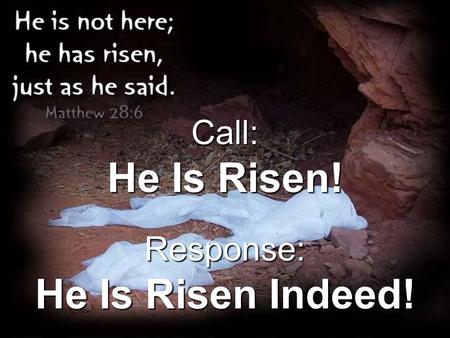 Call: He Is Risen! Response: He Is Risen Indeed!.
