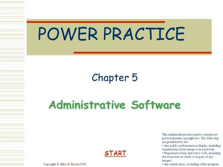 Copyright © Allyn & Bacon 2008 POWER PRACTICE Chapter 5 Administrative Software START This multimedia product and its contents are protected under copyright.