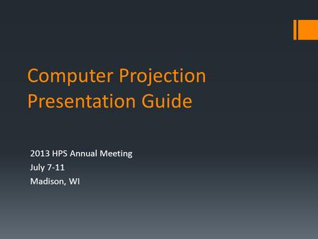 Computer Projection Presentation Guide 2013 HPS Annual Meeting July 7-11 Madison, WI.