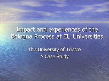 1 Impact and experiences of the Bologna Process at EU Universities The University of Trieste A Case Study.
