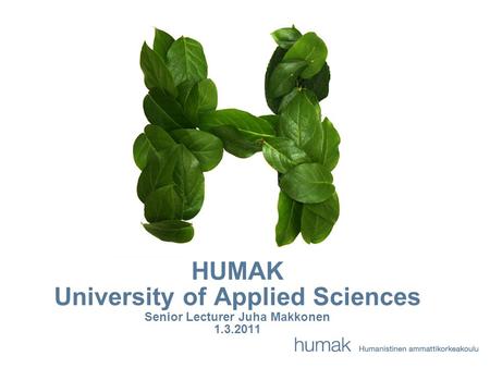 HUMAK University of Applied Sciences Senior Lecturer Juha Makkonen 1.3.2011.