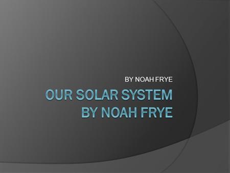 BY NOAH FRYE. OUR SOLAR SYSTEM  Our solar system has eight different planets with a dwarf planet named Pluto.  We are the third planet in the solar.