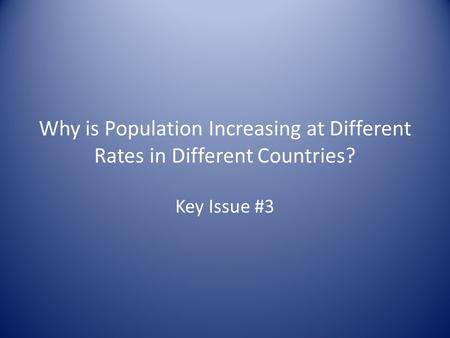 Why is Population Increasing at Different Rates in Different Countries? Key Issue #3.
