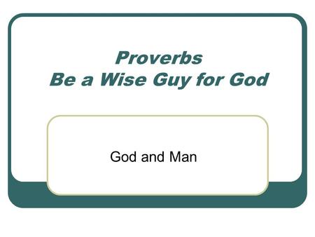 Proverbs Be a Wise Guy for God God and Man. Match the two Bible Proverb halves in each grouping: 1. There is a way that seems right to a man, but 2. Trust.