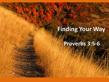Finding Your Way Proverbs 3:5-6. Proverbs 3:1-4 My son, do not forget my law, But let your heart keep my commands; 2 For length of days and long life.