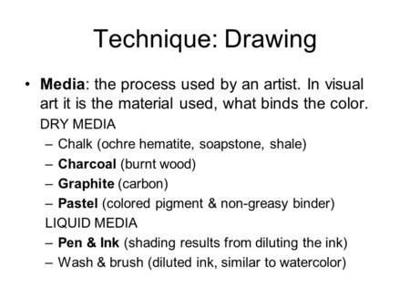 Technique: Drawing Media: the process used by an artist. In visual art it is the material used, what binds the color. DRY MEDIA –Chalk (ochre hematite,