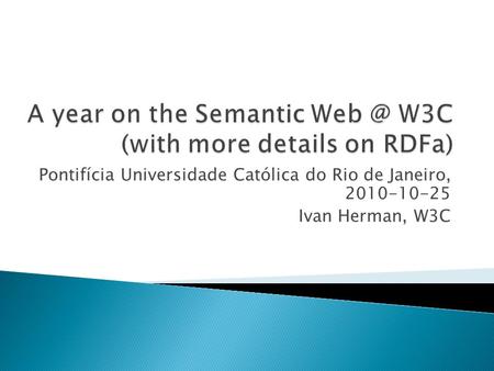 Pontifícia Universidade Católica do Rio de Janeiro, 2010-10-25 Ivan Herman, W3C.