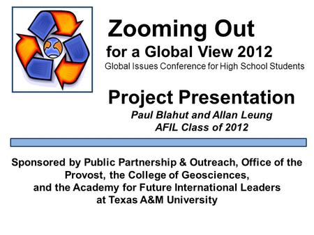Zooming Out for a Global View 2012 Global Issues Conference for High School Students Sponsored by Public Partnership & Outreach, Office of the Provost,