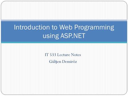 IT 533 Lecture Notes Gül ş en Demiröz Introduction to Web Programming using ASP.NET.