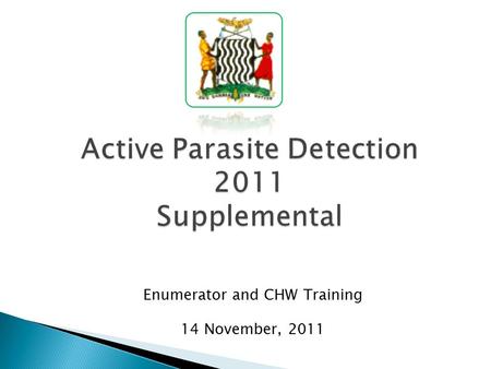 Active Parasite Detection 2011 Supplemental Enumerator and CHW Training 14 November, 2011.