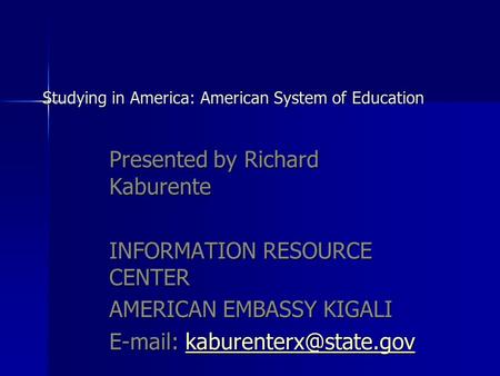 Studying in America: American System of Education Studying in America: American System of Education Presented by Richard Kaburente INFORMATION RESOURCE.