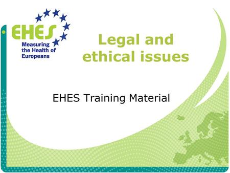 Legal and ethical issues EHES Training Material. Definition of “legislation” and “ethics” and their relationship Legislation A law or legal regulation.