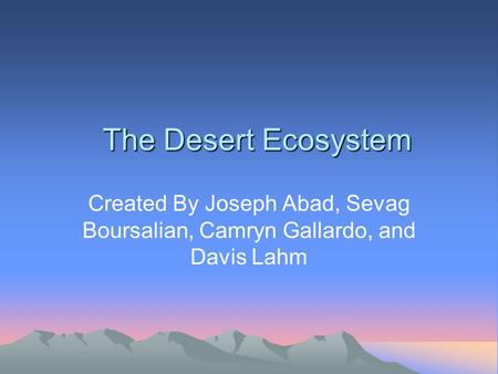 The Desert Ecosystem Created By Joseph Abad, Sevag Boursalian, Camryn Gallardo, and Davis Lahm.