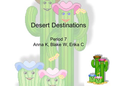 Desert Destinations Period 7 Anna K, Blake W, Erika C.