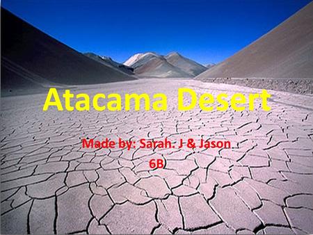 Atacama Desert Made by: Sarah. J & Jason 6B. What is the Atacama Desert? The Atacama desert is a highland desert in Chile “covering 1,000 km strip of.