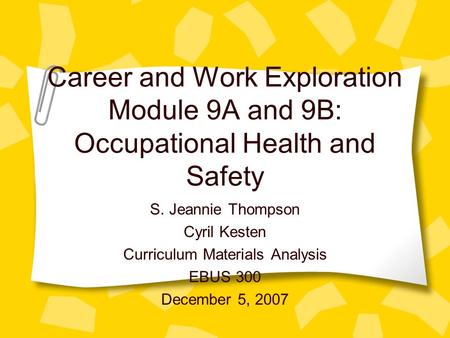 Career and Work Exploration Module 9A and 9B: Occupational Health and Safety S. Jeannie Thompson Cyril Kesten Curriculum Materials Analysis EBUS 300 December.