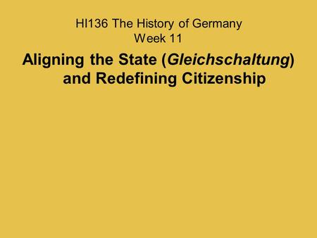 HI136 The History of Germany Week 11 Aligning the State (Gleichschaltung) and Redefining Citizenship.