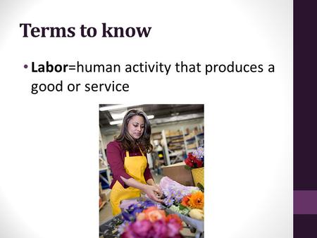 Terms to know Labor=human activity that produces a good or service.