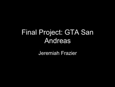 Final Project: GTA San Andreas Jeremiah Frazier. Why San Andreas? Love to play video games and GTA: San Andreas is my favorite Wanted to learn more about.