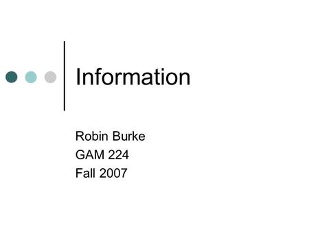 Information Robin Burke GAM 224 Fall 2007. Outline Admin Please submit game choice 6 people haven’t yet Homework #1 due today Rules paper Systems of.