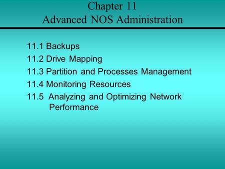 Chapter 11 Advanced NOS Administration 11.1 Backups 11.2 Drive Mapping 11.3 Partition and Processes Management 11.4 Monitoring Resources 11.5 Analyzing.