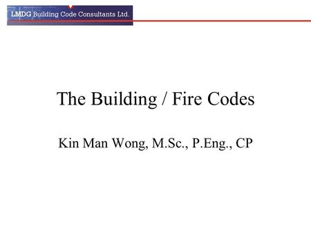 The Building / Fire Codes Kin Man Wong, M.Sc., P.Eng., CP.