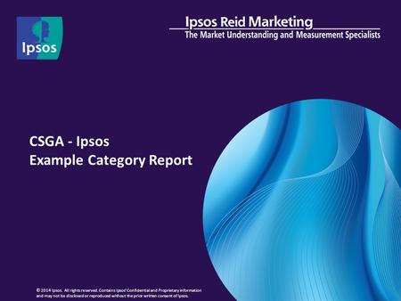 CSGA - Ipsos Example Category Report © 2014 Ipsos. All rights reserved. Contains Ipsos' Confidential and Proprietary information and may not be disclosed.