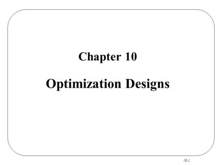 10.1 Chapter 10 Optimization Designs. 10.2 Optimization Designs CS RO R Focus: A Few Continuous Factors Output: Best Settings Reference: Box, Hunter &