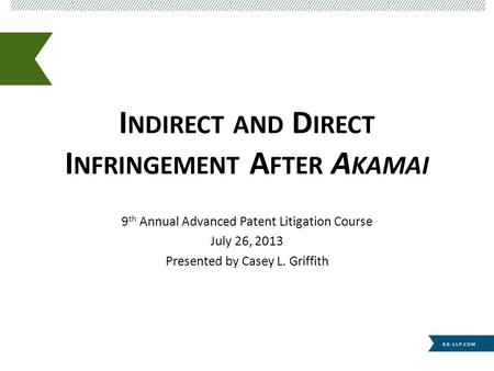 I NDIRECT AND D IRECT I NFRINGEMENT A FTER A KAMAI 9 th Annual Advanced Patent Litigation Course July 26, 2013 Presented by Casey L. Griffith.