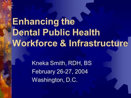Enhancing the Dental Public Health Workforce & Infrastructure Kneka Smith, RDH, BS February 26-27, 2004 Washington, D.C.