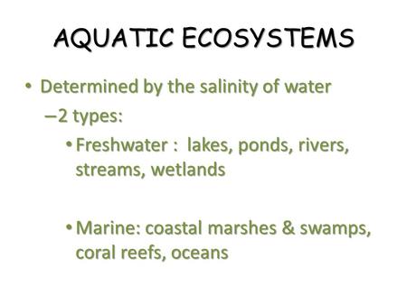 AQUATIC ECOSYSTEMS Determined by the salinity of water 2 types: