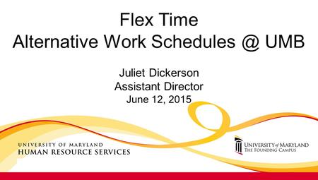 Flex Time Alternative Work UMB Juliet Dickerson Assistant Director June 12, 2015.