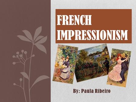 By: Paula Ribeiro FRENCH IMPRESSIONISM. A 19-th Century art movement that originated with a group of Paris- based artists. Impressionism got its start.
