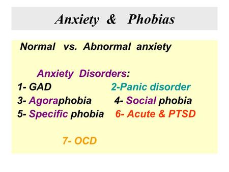 Anxiety & Phobias Normal vs. Abnormal anxiety Anxiety Disorders: 1- GAD 2-Panic disorder 3- Agoraphobia 4- Social phobia 5- Specific phobia 6- Acute &