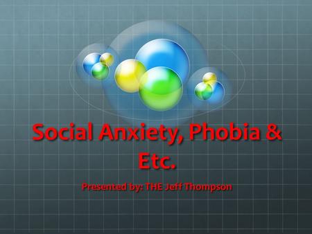 Social Anxiety, Phobia & Etc. Presented by: THE Jeff Thompson.