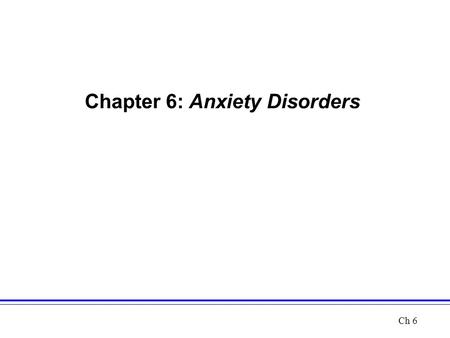 Chapter 6: Anxiety Disorders Ch 6. Anxiety Disorders Anxiety refers to an unpleasant feeling of fear and apprehension –Neuroses is a former term that.