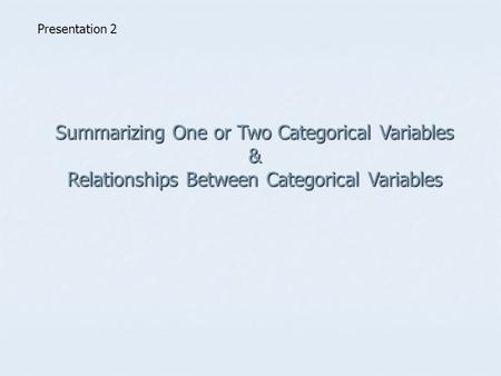 Summarizing One or Two Categorical Variables & Relationships Between Categorical Variables Presentation 2.