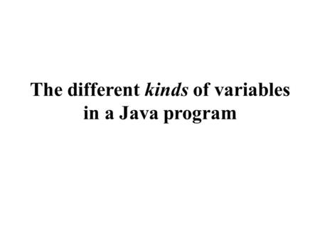 The different kinds of variables in a Java program.